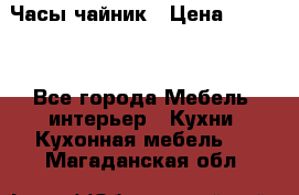 Часы-чайник › Цена ­ 3 000 - Все города Мебель, интерьер » Кухни. Кухонная мебель   . Магаданская обл.
